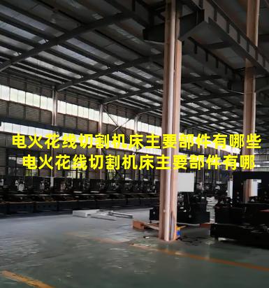 电火花线切割机床主要部件有哪些 电火花线切割机床主要部件有哪些组成
